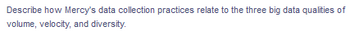 Describe how Mercy's data collection practices relate to the three big data qualities of
volume, velocity, and diversity.