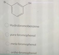 Br.
HO
O Hydrobromobenzene
O para-bromophenol
meta-bromophenol
ortho-bromophenol
