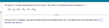 The given T is a linear transformation from R² into R². Show that T is invertible and find a formula for T¹
T(X1X2) = (5x₁9x2,- 5x₁ +6x₂)
To show that T is invertible, calculate the determinant of the standard matrix for T. The determinant of the standard matrix is
(Simplify your answer.)