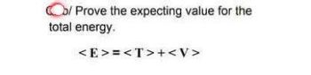 Co/Prove the expecting value for the
total energy.
<E>=<T>+<V>