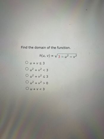 Find the domain of the function.
h(u, v) = √3-u² - v²
Ou+v≤3
Ou² + v² <3
Ou²+v² ≤ 3
Ou²+v²>0
Ou+v<3