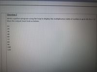Question 2
Write a python program using for loop to display the multiplication table of number n up to 10. Ifn=12
then the output must look as below.
12
24
36
48
60
72
84
96
108
120
