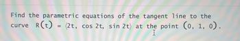 Find the parametric equations of the tangent line to the
curve R(t) = (2t, cos 2t, sin 2t) at the point (0, 1, 0).
X