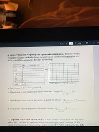 ZO
Page <
3
of 8
6. Convert Observed Frequency into a probability Distribution. Random Variable,
X=number of days a randomly chosen student from our class has been absent (so far).
Write probabilities as accurate decimals (no rounding)
tally
Probability, P(x)
28
0.5
2
P(x)
1
4
1.5
2.5
1
1
0.5
1
1.5 2
2.5 3
total:
n= 40
a. Draw the probability histogram for X
b. P(randomly chosen student has missed more than 2 days) = P(
c. P(randomly chosen student has missed at most 1 day of class= P( _) =
=S<2>
d. P(randomly chosen student has missed no classes) = P(_
7. Expected Value: Show me the Money. A wallet contains 6 five-dollar bills and 4 one-
dollar bills. Two bills are randomly selected (without replacement) and their total is
noted. List the possible values for the random variable X = TOTAL value of the two bills
