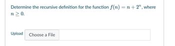 Determine the recursive definition for the function f(n) = n +2", where
n > 0.
Upload
Choose a File