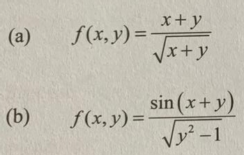 ### Mathematical Functions

#### Problem Set

Consider the following functions of two variables, \(x\) and \(y\):

**(a)**  
The function \(f(x, y)\) is defined as:
\[
f(x, y) = \frac{x + y}{\sqrt{x + y}}
\]

**(b)**  
The function \(f(x, y)\) is given by:
\[
f(x, y) = \frac{\sin(x + y)}{\sqrt{y^2 - 1}}
\]

### Analysis

- **Function (a):** The expression \(\frac{x + y}{\sqrt{x + y}}\) involves a rational function where the numerator is a linear expression \((x + y)\) and the denominator is the square root of this linear expression.
  
- **Function (b):** The expression \(\frac{\sin(x + y)}{\sqrt{y^2 - 1}}\) combines trigonometric and algebraic aspects. The numerator is the sine of the sum of \(x\) and \(y\), while the denominator involves the square root of \(y^2 - 1\).

These functions can be explored for their continuity, differentiability, and to study their behavior based on the values of \(x\) and \(y\).