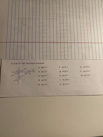 4. If m23 = 54°, find each measure.
a. m≤1 =
f. m27 =
2
12
13
b. mz2 =
5
6
11 14
9. m28=
B
e. m≤4=
7
h. m29 =
10
d. m25 =
. m26=
i. m≤10 =
j. m211 =
k. m≤12=
1 m213=
m. m214 =