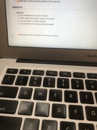 » A Moving to another question will save this response.
Question 9
NASDAQ
O is an example of an auction market
O is the largest secondary market in the world
O is an example of a dealer market
O is an example of a primary financial market
A Moving to another question will save this response.
MacBc
esc
F1
F2
F3
F4
$
2
4
Q
W
E
R
Hock
F
G
5#
