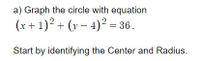 a) Graph the circle with equation
(x+ 1)2 + (v – 4)² = 36.
Start by identifying the Center and Radius.
