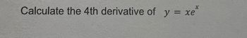 X
Calculate the 4th derivative of y = xe