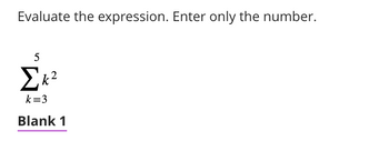 Evaluate the expression. Enter only the number.
5
Σk²
k=3
Blank 1