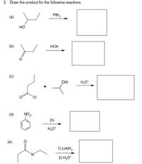 3. Draw the product for the following reactions.
PBr,
(a)
HO
(b)
HCN
(c)
он
H,0°
(d)
NO2
Zn
H,O*
(e)
1) LIAIH,
2) Н,О"
+
