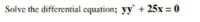 Solve the differential equation; yy +25x = 0
%3D
