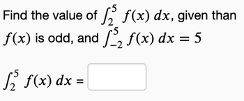 Find the value of
f(x) is odd, and
[ f(x) dx
=
5
f(x) dx, given than
₂ f(x) dx = 5