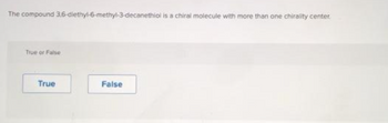 The compound 3,6-diethyl-6-methyl-3-decanethiol is a chiral molecule with more than one chirality center,
True or False
True
False