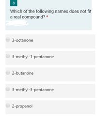 8
Which of the following names does not fit
a real compound? *
3-octanone
3-methyl-1-pentanone
2-butanone
3-methyl-3-pentanone
2-propanol
