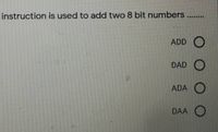 instruction is used to add two 8 bit numbers....
ADD
DAD
ADA
DAA
