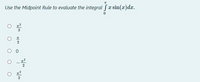 Use the Midpoint Rule to evaluate the integral fx sin(x)dx.
