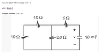 Assume v(t) = 10Vv. Find v(t) for t> 0.
v(t) = Blank 1
Sample answer: 20e^-2t V
10 2
5Ω
+
10Ω
-20Ω
10 mF
