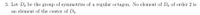 3. Let Dg be the group of symmetries of a regular octagon. No element of Dg of order 2 is
an element of the center of Dg.
