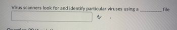 Virus scanners look for and identify particular viruses using a
A/
Question 2011
file