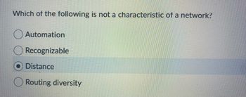 Which of the following is not a characteristic of a network?
Automation
Recognizable
Distance
Routing diversity