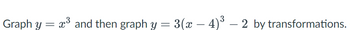 3
Graph y = :
x³ and then graph y = 3(x − 4)³ – 2 by transformations.
x