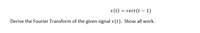 x(t) = rect(t – 1)
Derive the Fourier Transform of the given signal x(t). Show all work.
