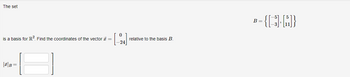 The set
is a basis for R². Find the coordinates of the vector a =
[*]B=
0
[-24]
relative to the basis B.
B-(3-D)
=