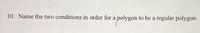 10. Name the two conditions in order for a polygon to be a regular polygon.
