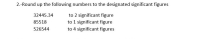 2.-Round up the following numbers to the designated significant figures
to 2 significant figure
32445.34
to 1 significant figure
85518
to 4 significant figures
526544
