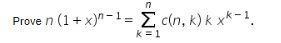 **Prove** \( n (1 + x)^{n-1} = \sum_{k=1}^{n} c(n, k) \, k \, x^{k-1} \).

This equation involves demonstrating the equality between the expression on the left hand side and the summation on the right. The left hand side includes the term \( n (1 + x)^{n-1} \), which represents an algebraic expression involving a binomial expansion. The right hand side consists of a summation from \( k = 1 \) to \( n \), with each term being a product of a coefficient \( c(n, k) \), the variable \( k \), and \( x^{k-1} \).