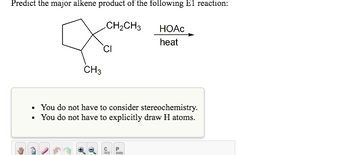 Predict the major alkene product of the following El reaction:
CH₂CH3
CI
CH3
• You do not have to consider stereochemistry.
• You do not have to explicitly draw H atoms.
apy
HOAC
heat
P