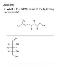 Chemistry
b) What is the IUPAC name of the following
compounds?
CH3
Br
H3C
CH3
CI
H
НО
H
`OH
.. O
