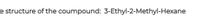 e structure of the coumpound: 3-Ethyl-2-Methyl-Hexane
