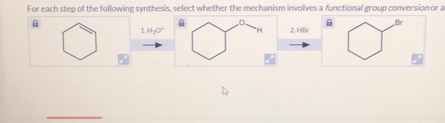 For each step of the following synthesis, select whether the mechanism involves a functional group conversionor a
Br
2. HBr
1. H;O*

