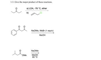 1-3. Give the major product of these reactions.
a) LDA, -78 °C, ether
b)
NaOMe, MeBr (1 equiv)
MeOH
OMe
NaOMe
MeOH
60 °C