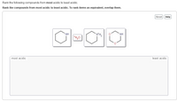 Rank the following compounds from most acidic to least acidic.
Rank the compounds from most acidic to least acidic. To rank items as equivalent, overlap them.
Reset
Help
NH
NH
*H,0
most acidic
least acidic
