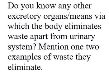 Do you know any other
excretory organs/means via
which the body eliminates
waste apart from urinary
system? Mention one two
examples of waste they
eliminate.