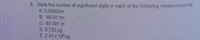 6. State the number of significant digits in each of the following measurements
A 0.00003m
B. 64 01 fm
C. 80. 001 m
D. 0.720 ug
E. 2.40 x 10 kg

