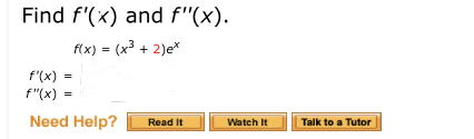 Find f'(x) and f"(x).
f(x) = (x³ + 2)e*
f'(x) =
f"(x) =
Need Help?
Read It
Watch It
Talk to a Tutor
