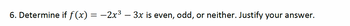 6. Determine if f(x) = −2x³ − 3x is even, odd, or neither. Justify your answer.