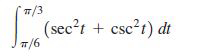 7/3
| (sec?t + csc?r) dt
7/6
