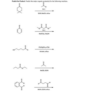 Predict the Product. Predict the major organic product(s) for the following reactions.
HO
sh
H
of
(xs.)
H
EtOH, NaOH, reflux
(xs.)
NaOCH₁, CH₂OH
PhCH₂OH, p-TSA
toluene, reflux
요
NaOEt, EtOH
ex
NaOH, EtOH, reflux