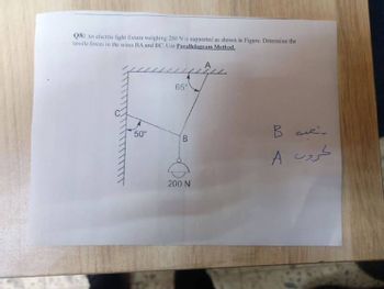 Q8: An electric light fixture weighing 200 N is supported as shown in Figure. Determine the
tensile forces in the wires BA and BC. Use Parallelogram Method,
50⁰
65°
B
200 N
A
B
حروب 4