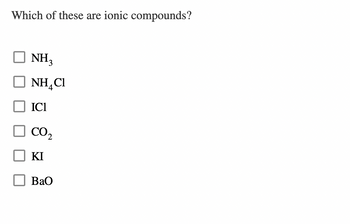 Which of these are ionic compounds?
NH3
NH₂Cl
4
ICI
CO₂
ΚΙ
BaO