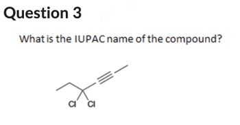 Question 3
What is the IUPAC name of the compound?
CI CI