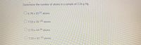 Determine the number of atoms in a sample of 2.26 g Hg.
O6.78 x 10 21 atoms
O7.53 x 10 22 atoms
O2.73 x 10 26 atoms
O7.53 x 10
-22
atoms
