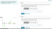 I Review I
Three objects A, B, and C are moving as shown in the
figure below (Figure 1). Assume that vA =
VB = 9.0 m/s, and vc = 3.2 m/s.
12.0 m/s,
Part C
Find the x-component of the net momentum of the particles if we define the system to consist of B and C.
Express your answer in kilogram meters per second.
ΑΣφ
?
Px =
kg · m/s
Submit
Request Answer
Part D
Figure
1 of 1
Find the y-component of the net momentum of the particles if we define the system to consist of B and C.
Express your answer in kilogram meters per second.
B60°
?
5.0 kg
6.0 kg
10.0 kg
Py =
kg · m/s
Submit
Request Answer
Gutɔtivn15 a5ktu iIL TIEW Sunjttt5 uu TIOt Coulnt agalist youi qut5tIOIT COUTIC.
