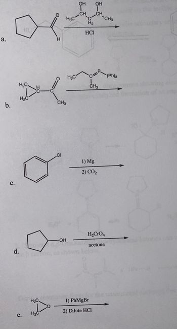 a.
d.
H₂C
H₂C
e.
H₂C.
H
H₂C
carbon, es
CH3
.CI
H3C
OH
H3C
OH
CH
'C
H₂
HCI
OH
CH
CH3
1) Mg
2) CO₂
H₂CRO4
CH3
acetone
for the
1) PhMgBr
2) Dilute HCI
(Ph)3